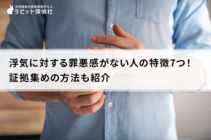 浮気に対する罪悪感がない人の特徴7つ！証拠集めの方法も紹介