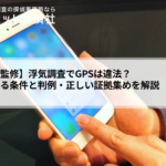 浮気調査でGPSは違法?合法になる条件と判例・正しい証拠集めを解説【元刑事監修】