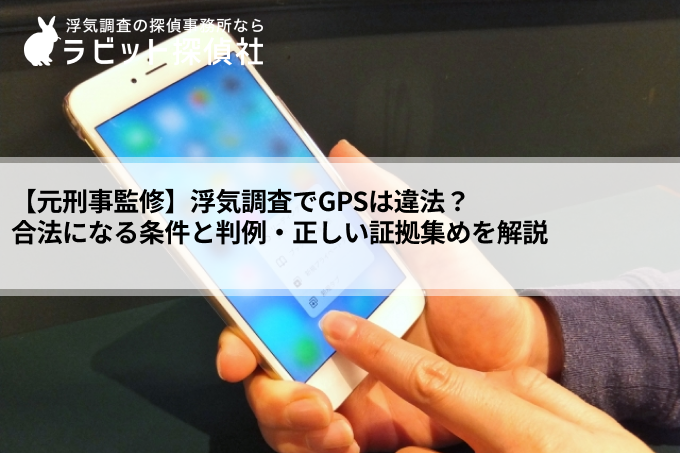 浮気調査でGPSは違法？合法になる条件と判例・正しい証拠集めを解説【元刑事監修】