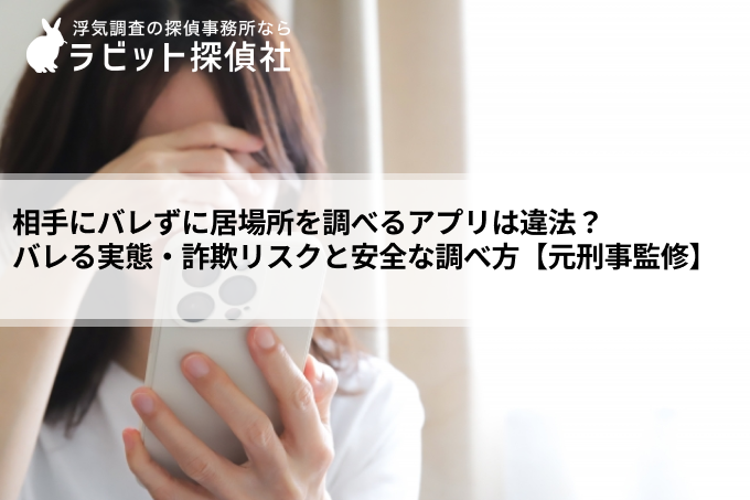 相手に知られず居場所を調べたい方へ｜バレずに追跡する方法の実態と確実に真実を確かめる手順【元刑事監修】