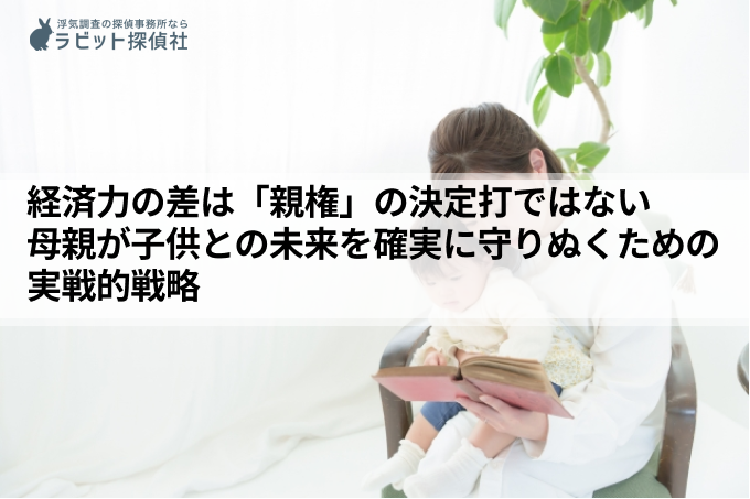 経済力の差は「親権」の決定打ではない｜母親が子供との未来を確実に守りぬくための実戦的戦略