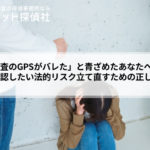 「浮気調査のGPSがバレた」と青ざめたあなたへ|今すぐ確認したい法的リスクと立て直すための正しい順番