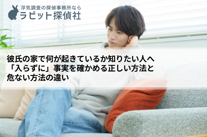 彼氏の家で何が起きているか知りたい人へ｜「入らずに」事実を確かめる正しい方法と危ない方法の違い