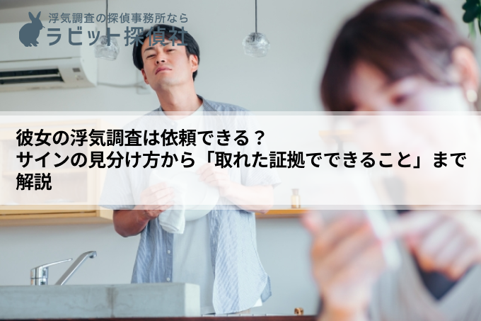 彼女の浮気調査は依頼できる？サインの見分け方から「取れた証拠でできること」まで解説