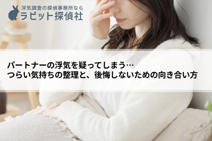 パートナーの浮気を疑ってしまう…つらい気持ちの整理と、後悔しないための向き合い方
